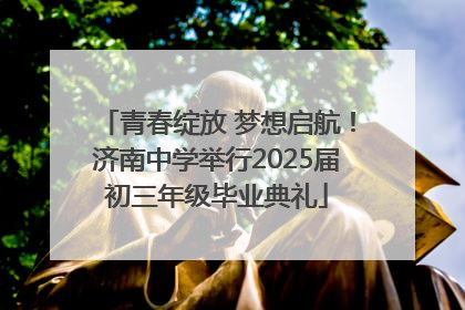 青春绽放 梦想启航！济南中学举行2025届初三年级毕业典礼