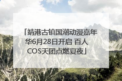 靖港古镇国潮动漫嘉年华6月28日开启 百人COS天团点燃夏夜