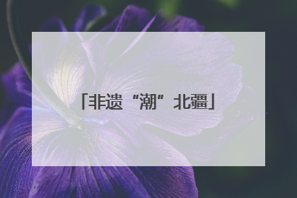 非遗“潮”北疆