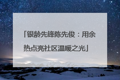 银龄先锋陈先俊：用余热点亮社区温暖之光