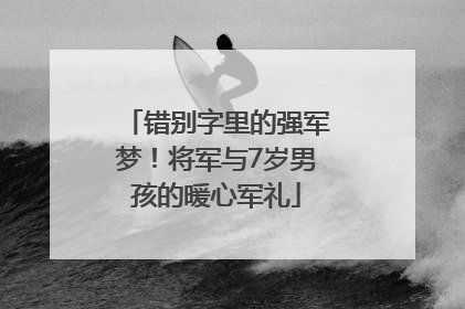 错别字里的强军梦！将军与7岁男孩的暖心军礼