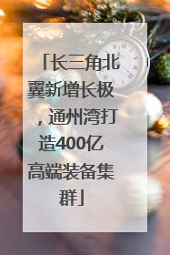 长三角北翼新增长极，通州湾打造400亿高端装备集群
