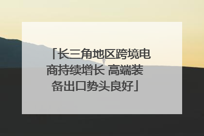 长三角地区跨境电商持续增长 高端装备出口势头良好