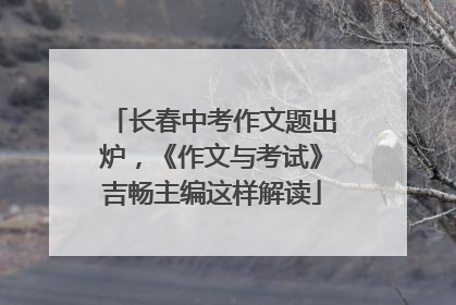 长春中考作文题出炉，《作文与考试》吉畅主编这样解读