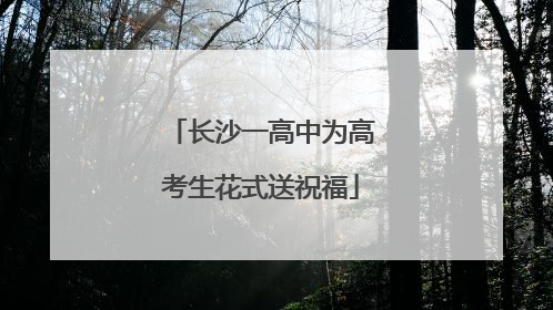 长沙一高中为高考生花式送祝福