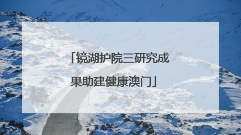 镜湖护院三研究成果助建健康澳门