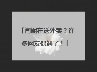 闫妮在送外卖？许多网友偶遇了！