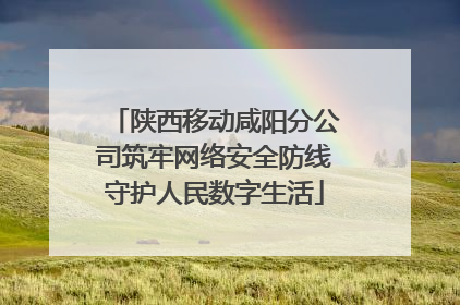 陕西移动咸阳分公司筑牢网络安全防线守护人民数字生活