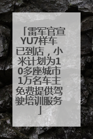 雷军官宣YU7样车已到店，小米计划为10多座城市1万名车主免费提供驾驶培训服务
