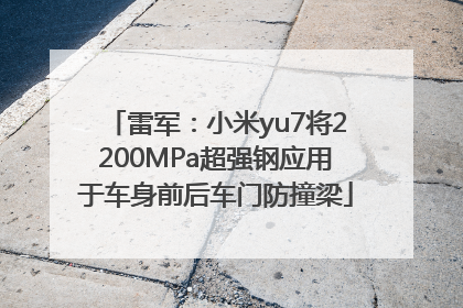 雷军：小米yu7将2200MPa超强钢应用于车身前后车门防撞梁