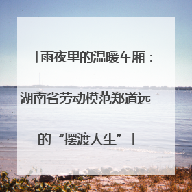 雨夜里的温暖车厢：湖南省劳动模范郑道远的“摆渡人生”