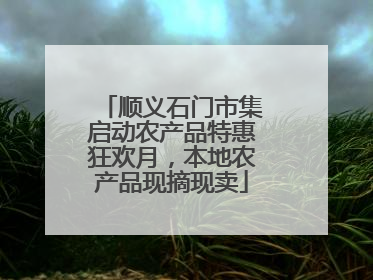 顺义石门市集启动农产品特惠狂欢月，本地农产品现摘现卖