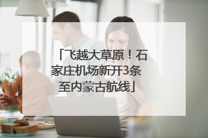 飞越大草原！石家庄机场新开3条至内蒙古航线