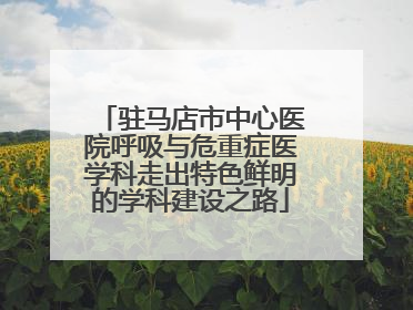 驻马店市中心医院呼吸与危重症医学科走出特色鲜明的学科建设之路