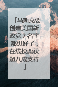 马斯克要创建美国新政党？名字都想好了，在线投票获超八成支持