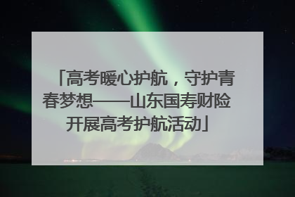 高考暖心护航，守护青春梦想——山东国寿财险开展高考护航活动