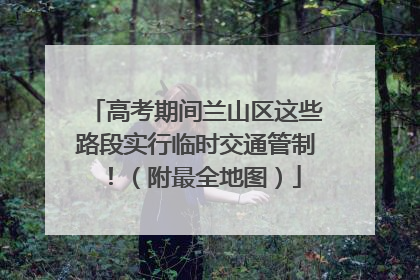 高考期间兰山区这些路段实行临时交通管制！（附最全地图）