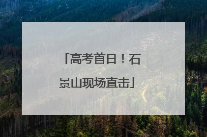 高考首日！石景山现场直击