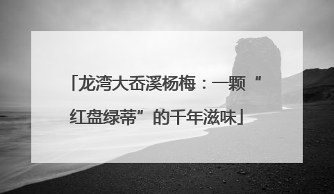 龙湾大岙溪杨梅：一颗“红盘绿蒂”的千年滋味