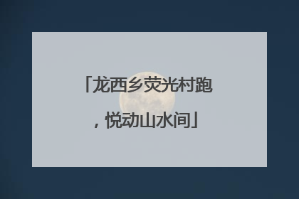 龙西乡荧光村跑，悦动山水间