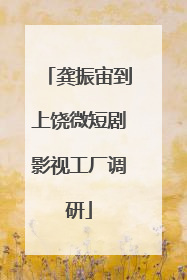 龚振宙到上饶微短剧影视工厂调研