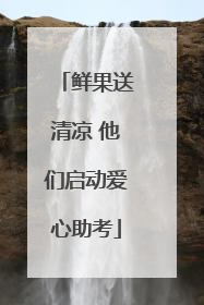 鲜果送清凉 他们启动爱心助考