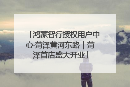 鸿蒙智行授权用户中心·菏泽黄河东路｜菏泽首店盛大开业