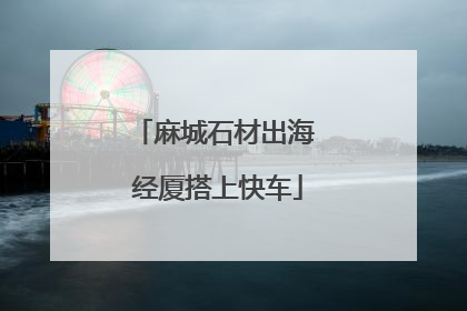 麻城石材出海 经厦搭上快车