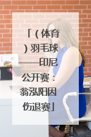 （体育）羽毛球——印尼公开赛：翁泓阳因伤退赛