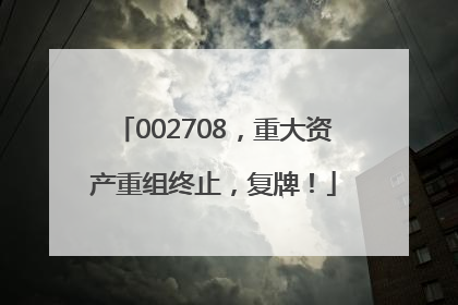 002708，重大资产重组终止，复牌！