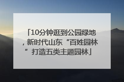 10分钟逛到公园绿地，新时代山东“百姓园林”打造五类主题园林