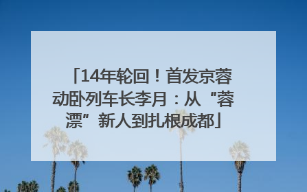 14年轮回！首发京蓉动卧列车长李月：从“蓉漂”新人到扎根成都