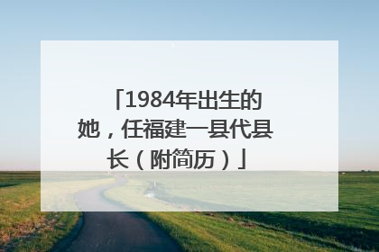 1984年出生的她，任福建一县代县长（附简历）