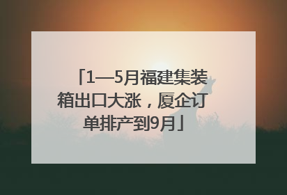 1—5月福建集装箱出口大涨，厦企订单排产到9月