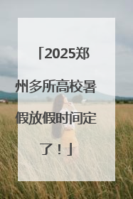 2025郑州多所高校暑假放假时间定了！