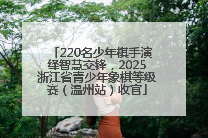 220名少年棋手演绎智慧交锋，2025浙江省青少年象棋等级赛（温州站）收官