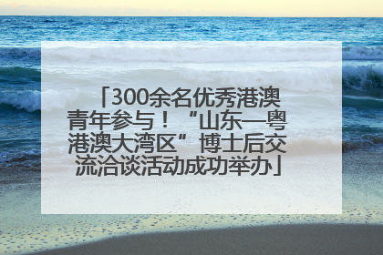 300余名优秀港澳青年参与！“山东—粤港澳大湾区”博士后交流洽谈活动成功举办