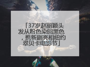 37岁赵丽颖头发从粉色染回黑色，携新剧亮相纽约翠贝卡电影节