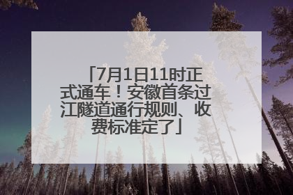 7月1日11时正式通车！安徽首条过江隧道通行规则、收费标准定了
