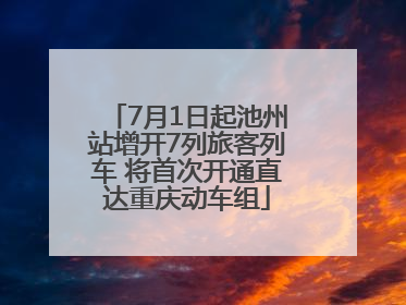 7月1日起池州站增开7列旅客列车 将首次开通直达重庆动车组