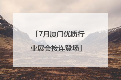 7月厦门优质行业展会接连登场