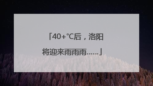 40+℃后，洛阳将迎来雨雨雨……