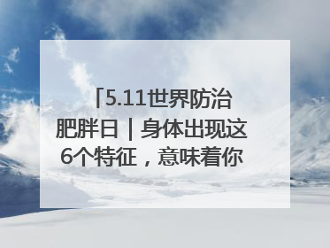 5.11世界防治肥胖日｜身体出现这6个特征，意味着你正在悄悄变瘦……