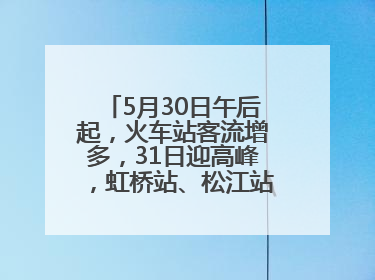 5月30日午后起，火车站客流增多，31日迎高峰，虹桥站、松江站有儿童节和端午亲子活动