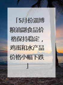 5月份淄博粮油副食品价格保持稳定，鸡蛋和水产品价格小幅下跌
