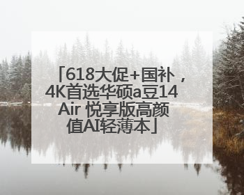 618大促+国补，4K首选华硕a豆14 Air 悦享版高颜值AI轻薄本