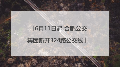 6月11日起 合肥公交集团新开324路公交线