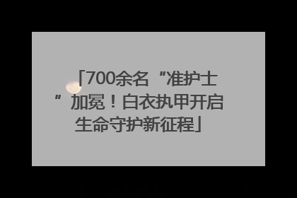 700余名“准护士”加冕！白衣执甲开启生命守护新征程