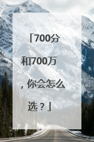 700分和700万，你会怎么选？