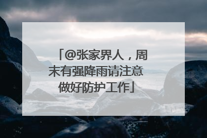 @张家界人，周末有强降雨请注意做好防护工作
